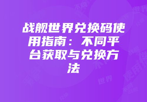 战舰世界兑换码使用指南：不同平台获取与兑换方法