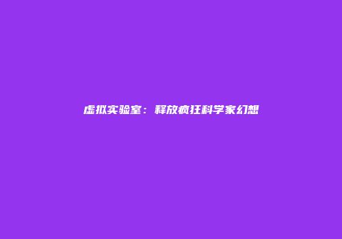 虚拟实验室：释放疯狂科学家幻想