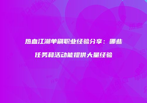 热血江湖单刷职业经验分享：哪些任务和活动能提供大量经验