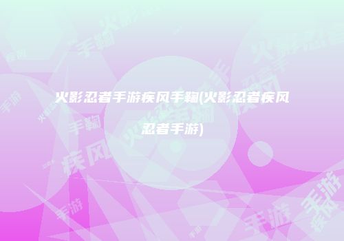 火影忍者手游疾风手鞠(火影忍者疾风忍者手游)