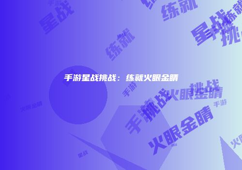 手游星战挑战：练就火眼金睛