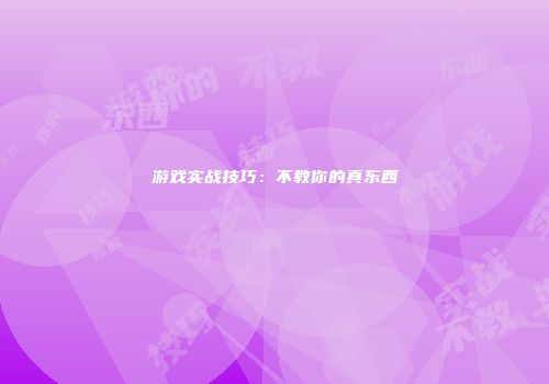游戏实战技巧：不教你的真东西