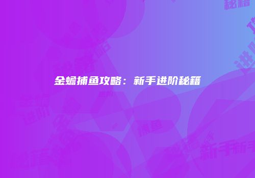 金蟾捕鱼攻略：新手进阶秘籍