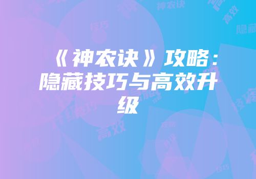 《神农诀》攻略：隐藏技巧与高效升级