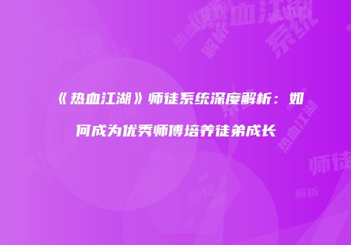 《热血江湖》师徒系统深度解析：如何成为优秀师傅培养徒弟成长