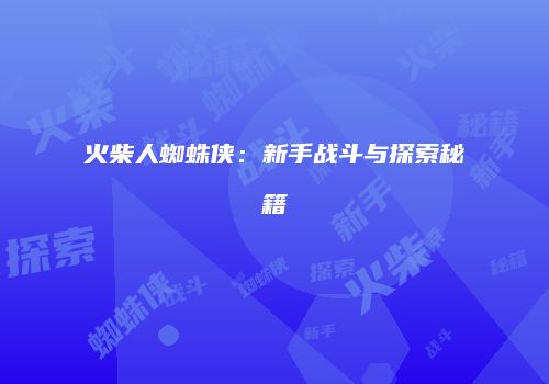 火柴人蜘蛛侠：新手战斗与探索秘籍