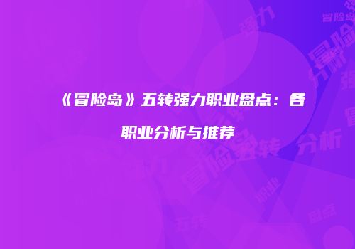 《冒险岛》五转强力职业盘点：各职业分析与推荐