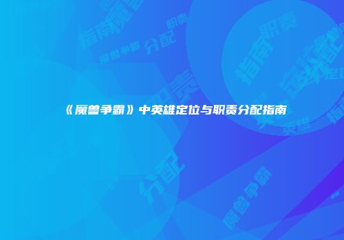 《魔兽争霸》中英雄定位与职责分配指南
