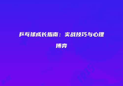 乒乓球成长指南：实战技巧与心理博弈