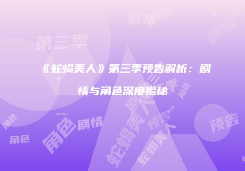 《蛇蝎美人》第三季预告解析：剧情与角色深度揭秘