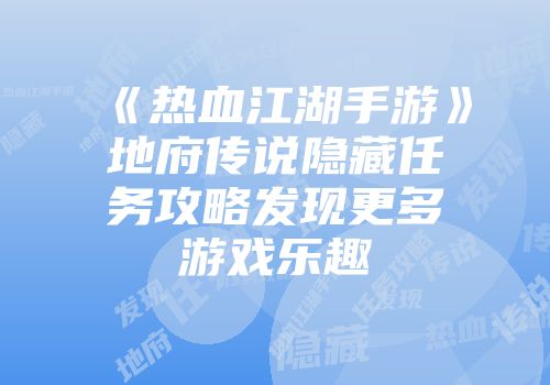 《热血江湖手游》地府传说隐藏任务攻略发现更多游戏乐趣