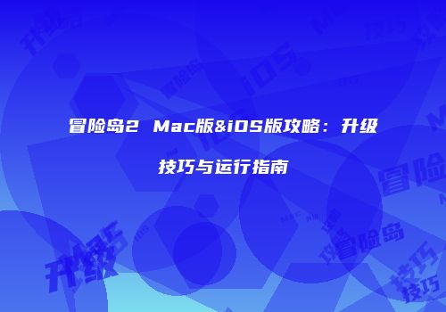 冒险岛2 Mac版&iOS版攻略：升级技巧与运行指南
