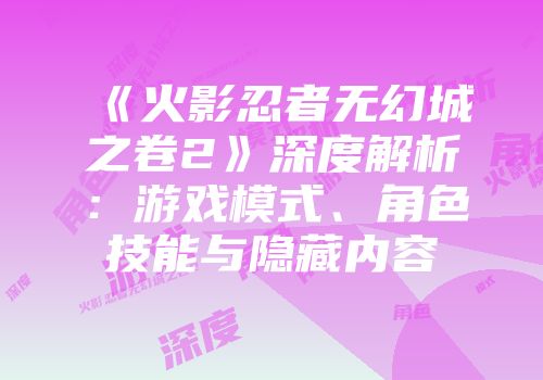 《火影忍者无幻城之卷2》深度解析：游戏模式、角色技能与隐藏内容