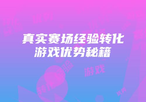 真实赛场经验转化游戏优势秘籍