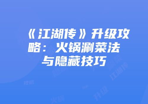 《江湖传》升级攻略：火锅涮菜法与隐藏技巧