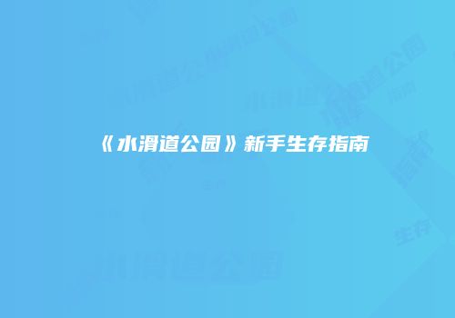 《水滑道公园》新手生存指南
