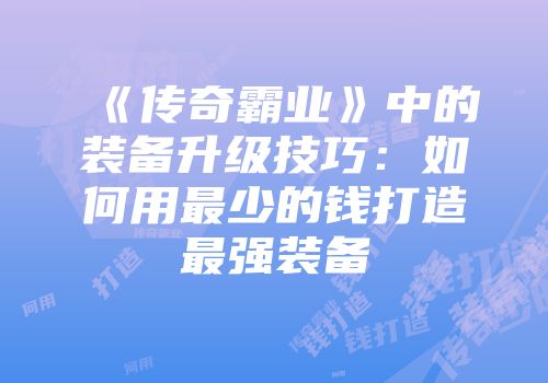 《传奇霸业》中的装备升级技巧：如何用最少的钱打造最强装备
