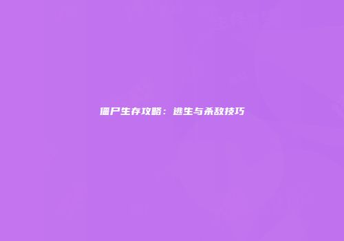 僵尸生存攻略：逃生与杀敌技巧