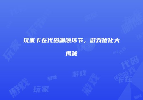 玩家卡在代码删除环节，游戏优化大揭秘