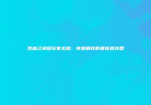 热血江湖级玩家必知:快速刷钱的最佳路线图