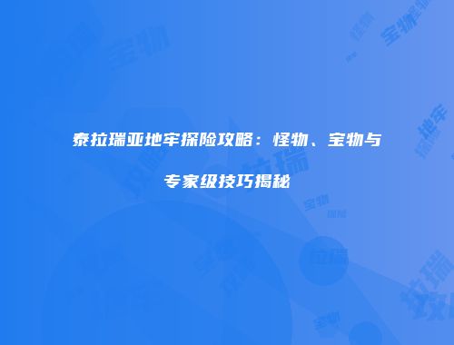 泰拉瑞亚地牢探险攻略：怪物、宝物与专家级技巧揭秘
