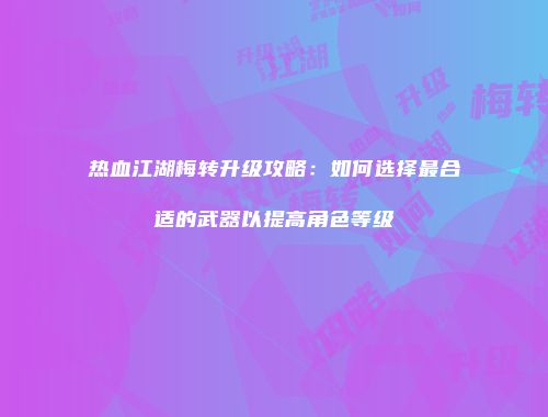 热血江湖梅转升级攻略：如何选择最合适的武器以提高角色等级