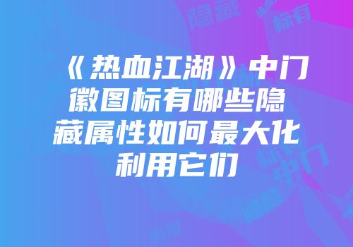 《热血江湖》中门徽图标有哪些隐藏属性如何最大化利用它们
