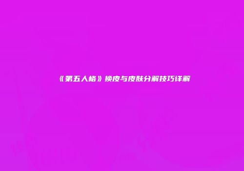 《第五人格》换皮与皮肤分解技巧详解