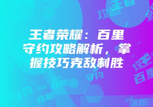 王者荣耀：百里守约攻略解析，掌握技巧克敌制胜