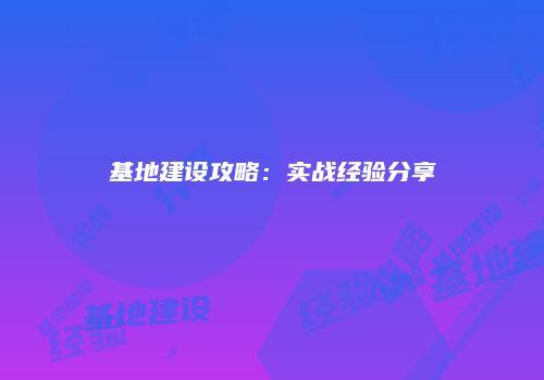 基地建设攻略：实战经验分享