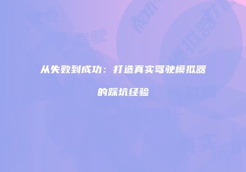 从失败到成功：打造真实驾驶模拟器的踩坑经验