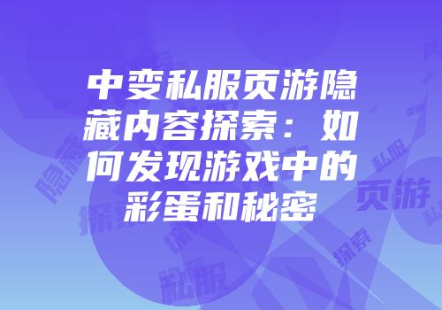 中变私服页游隐藏内容探索:如何发现游戏中的彩蛋和秘密