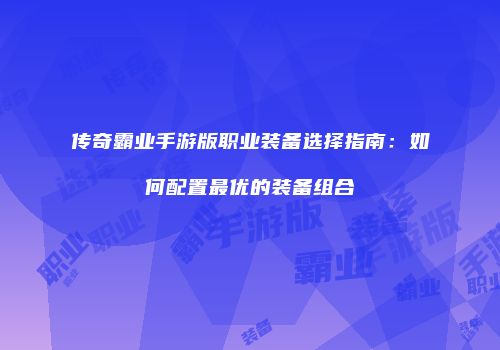 传奇霸业手游版职业装备选择指南：如何配置最优的装备组合