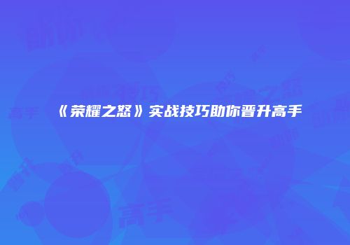 《荣耀之怒》实战技巧助你晋升高手