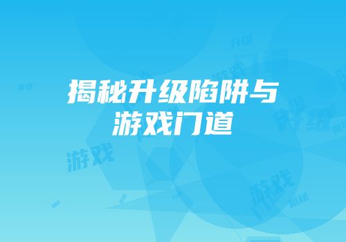 揭秘升级陷阱与游戏门道