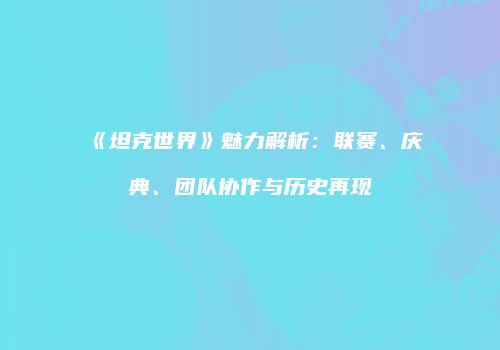 《坦克世界》魅力解析：联赛、庆典、团队协作与历史再现
