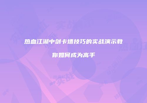 热血江湖中剑卡墙技巧的实战演示教你如何成为高手