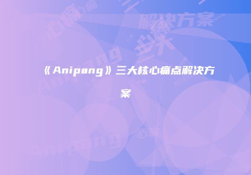 《Anipang》三大核心痛点解决方案