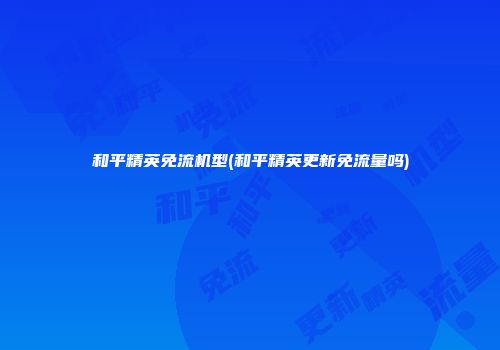 和平精英免流机型(和平精英更新免流量吗)