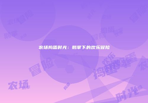 农场捣蛋时光：鹅掌下的欢乐冒险
