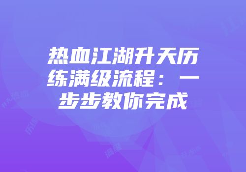 热血江湖升天历练满级流程：一步步教你完成