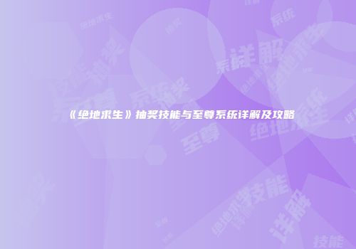 《绝地求生》抽奖技能与至尊系统详解及攻略