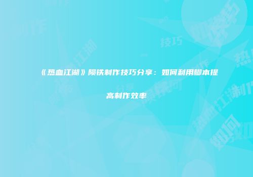 《热血江湖》陨铁制作技巧分享:如何利用脚本提高制作效率