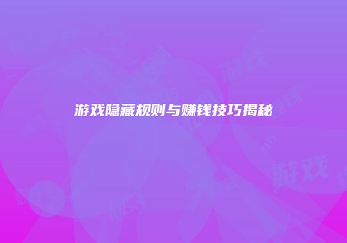 游戏隐藏规则与赚钱技巧揭秘