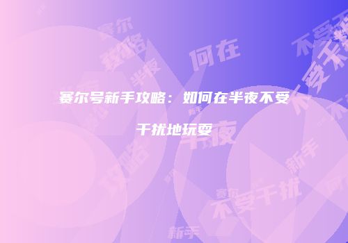 赛尔号新手攻略:如何在半夜不受干扰地玩耍