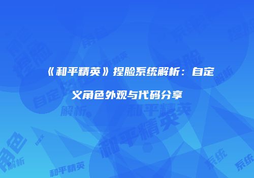《和平精英》捏脸系统解析：自定义角色外观与代码分享