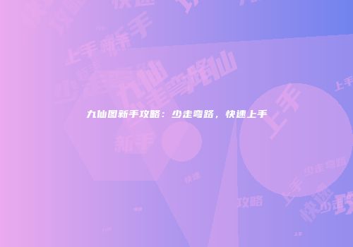 九仙图新手攻略：少走弯路，快速上手