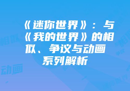 《迷你世界》：与《我的世界》的相似、争议与动画系列解析
