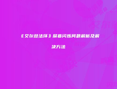《艾尔登法环》屏幕闪烁问题解析及解决方法