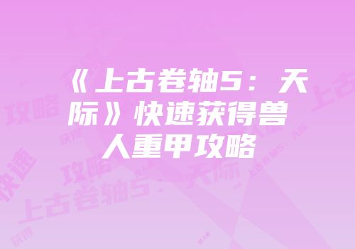 《上古卷轴5：天际》快速获得兽人重甲攻略